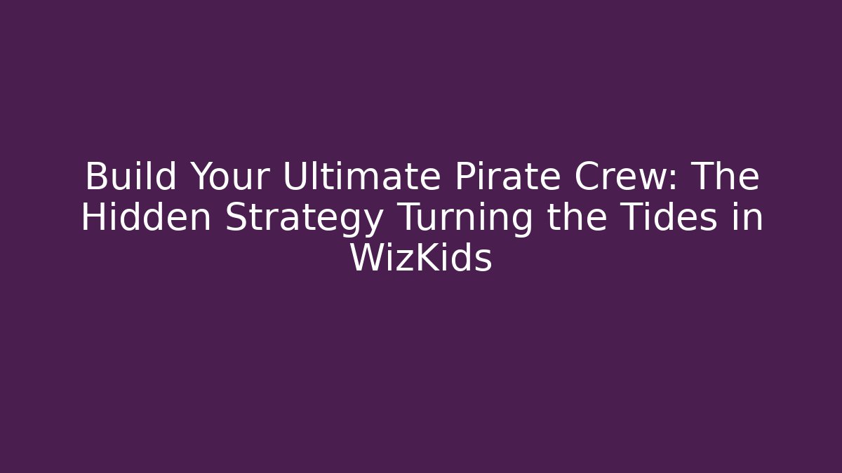 Build Your Ultimate Pirate Crew: The Hidden Strategy Turning the Tides in WizKids