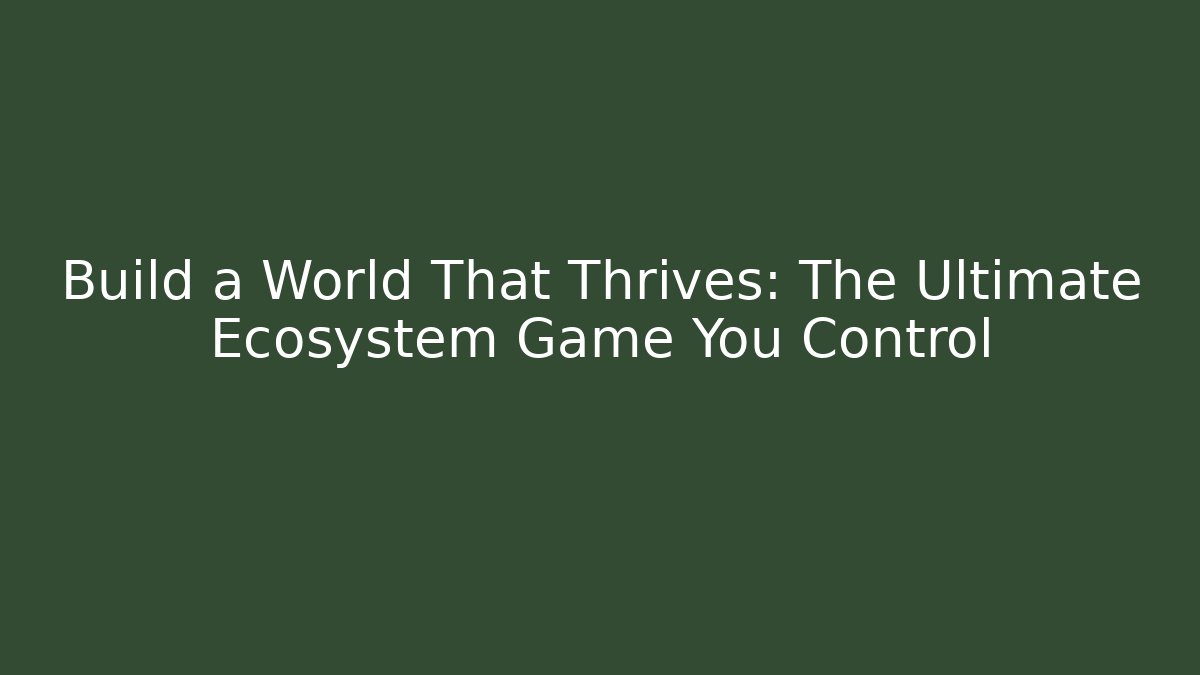 Build a World That Thrives: The Ultimate Ecosystem Game You Control
