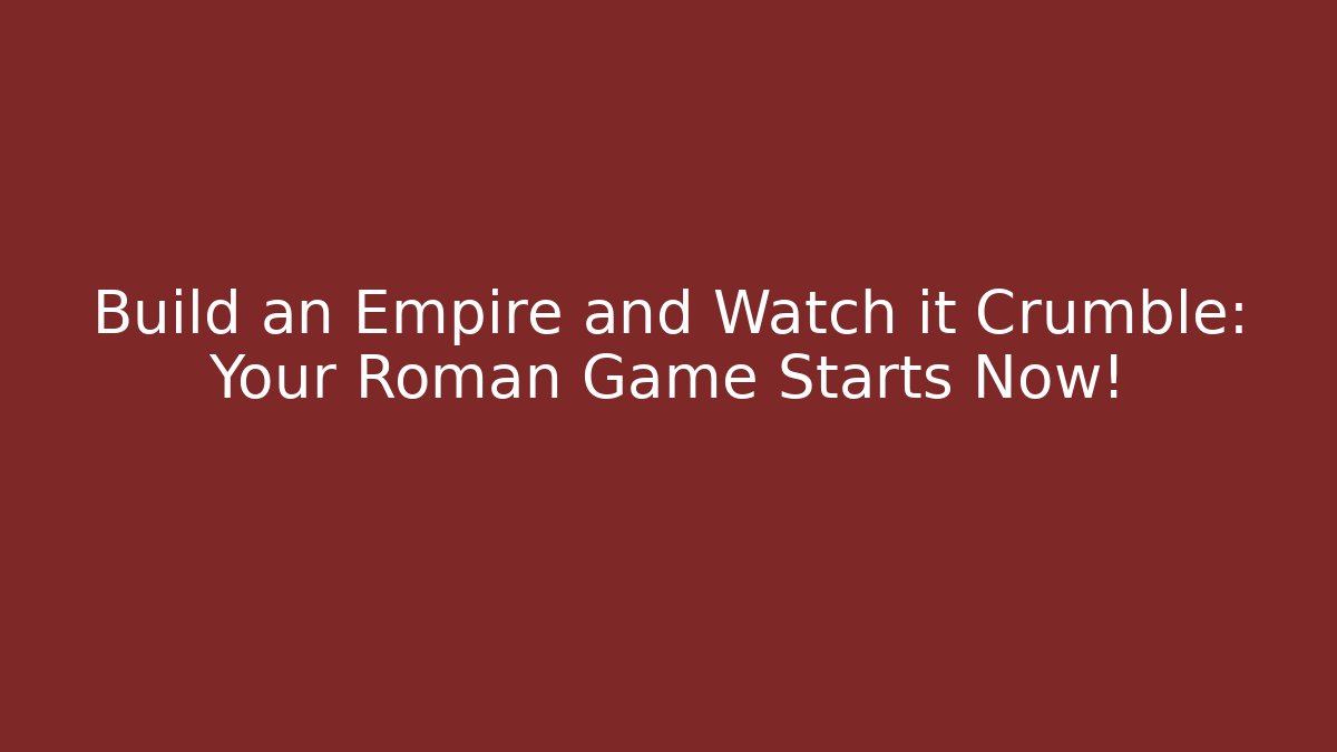 Build an Empire and Watch it Crumble: Your Roman Game Starts Now!