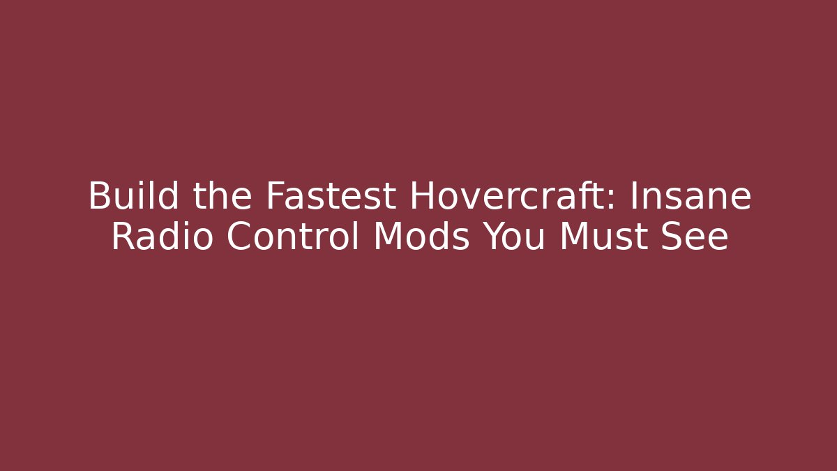 Build the Fastest Hovercraft: Insane Radio Control Mods You Must See
