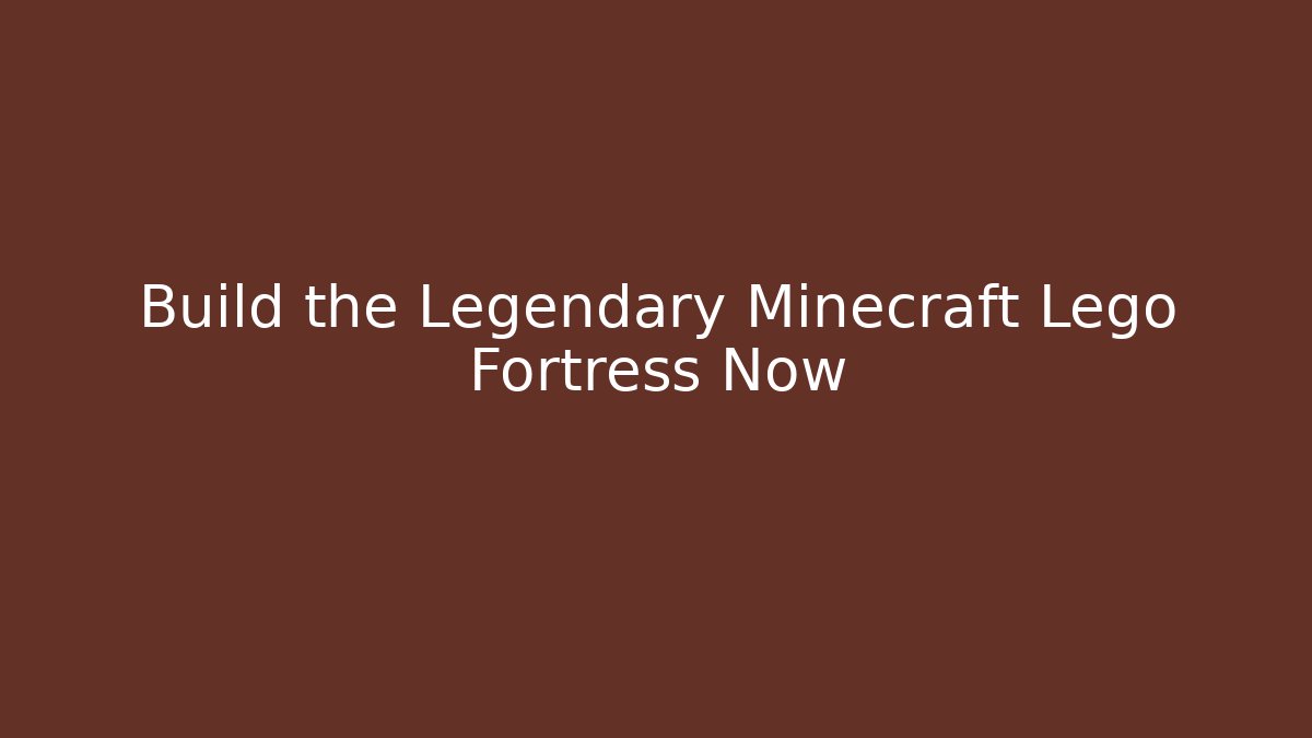 Build the Legendary Minecraft Lego Fortress Now