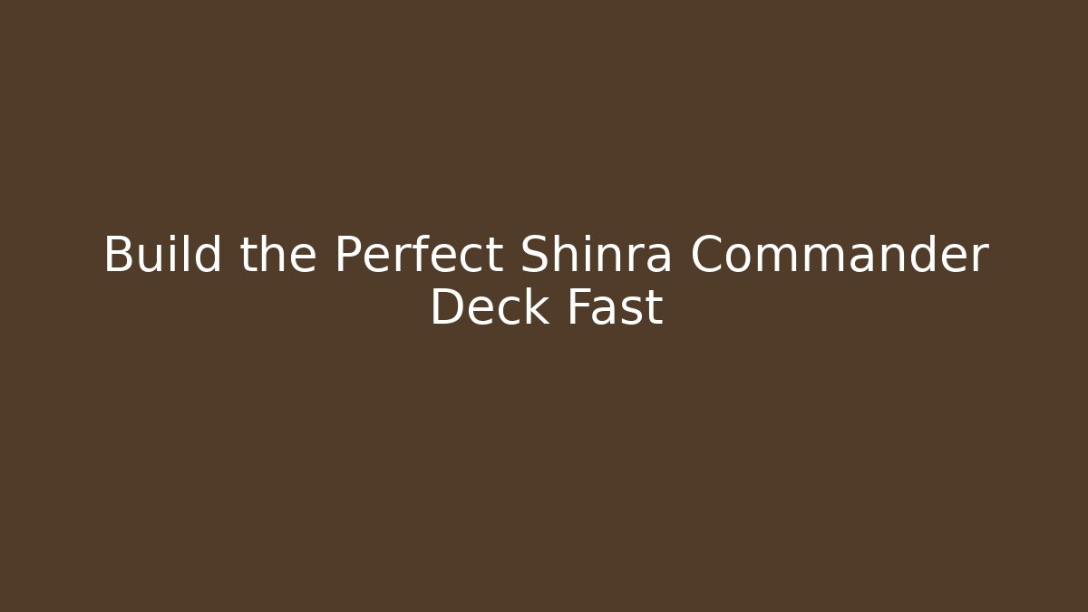 Build the Perfect Shinra Commander Deck Fast