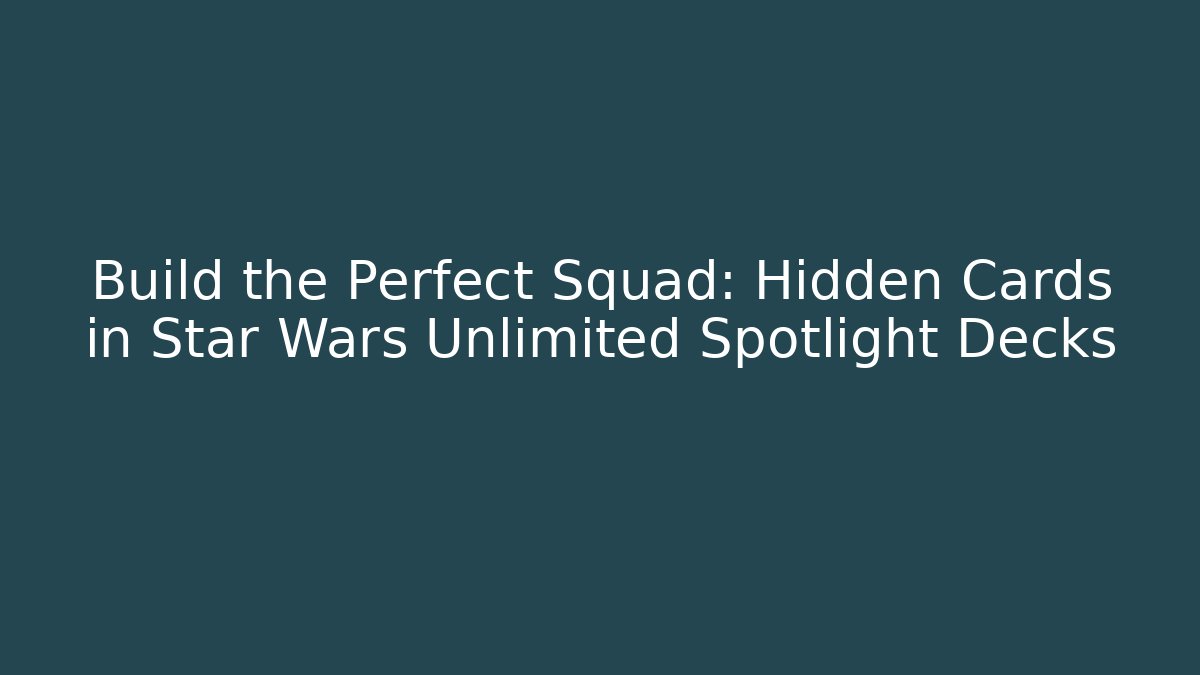 Build the Perfect Squad: Hidden Cards in Star Wars Unlimited Spotlight Decks