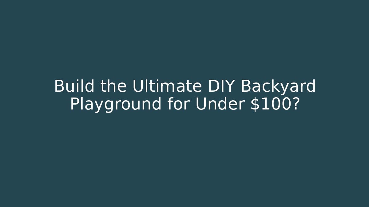 Build the Ultimate DIY Backyard Playground for Under $100?