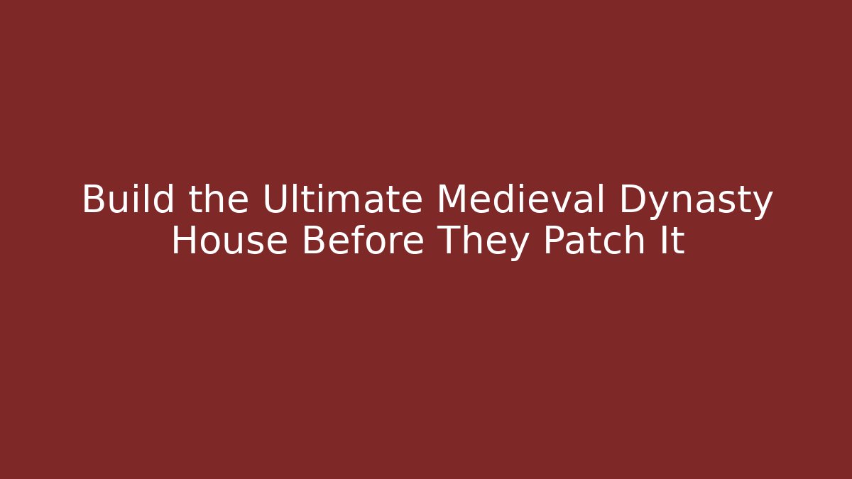 Build the Ultimate Medieval Dynasty House Before They Patch It