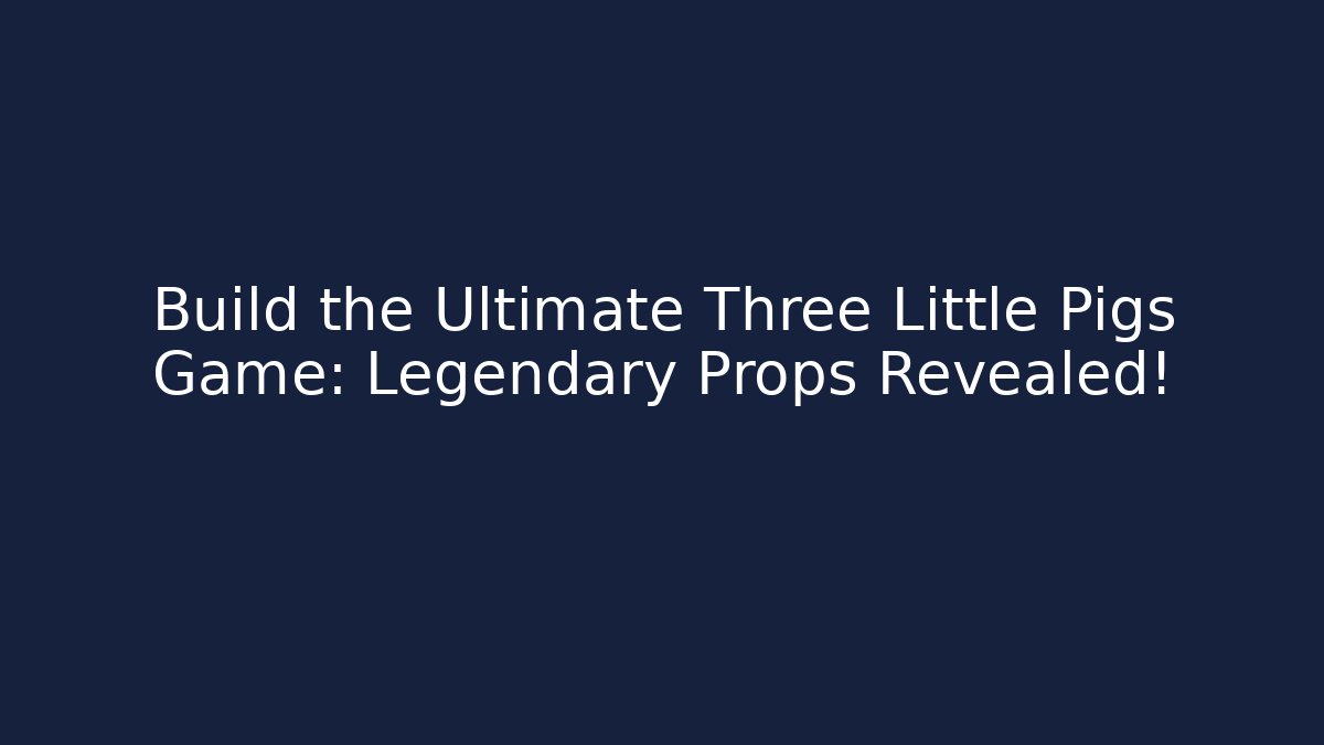 Build the Ultimate Three Little Pigs Game: Legendary Props Revealed!