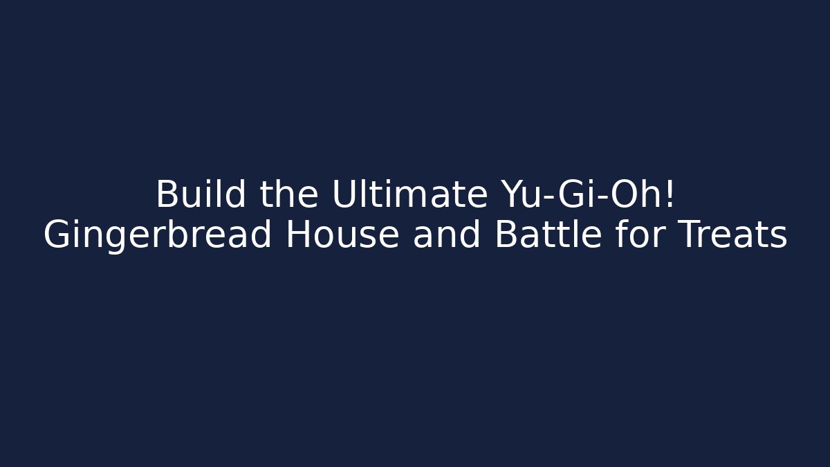 Build the Ultimate Yu-Gi-Oh! Gingerbread House and Battle for Treats - Felix Cat Insurance
