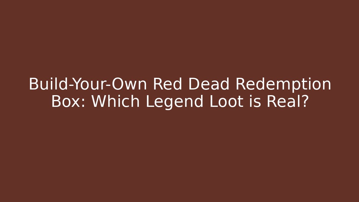 Build-Your-Own Red Dead Redemption Box: Which Legend Loot is Real?