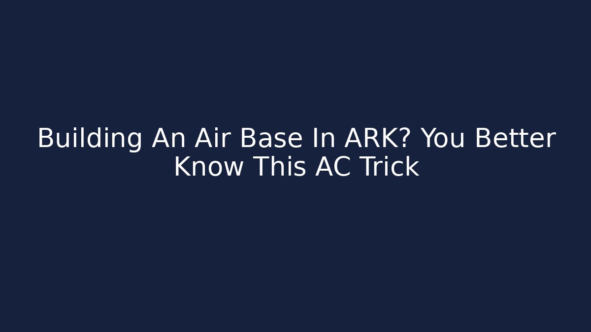 Building An Air Base In ARK? You Better Know This AC Trick