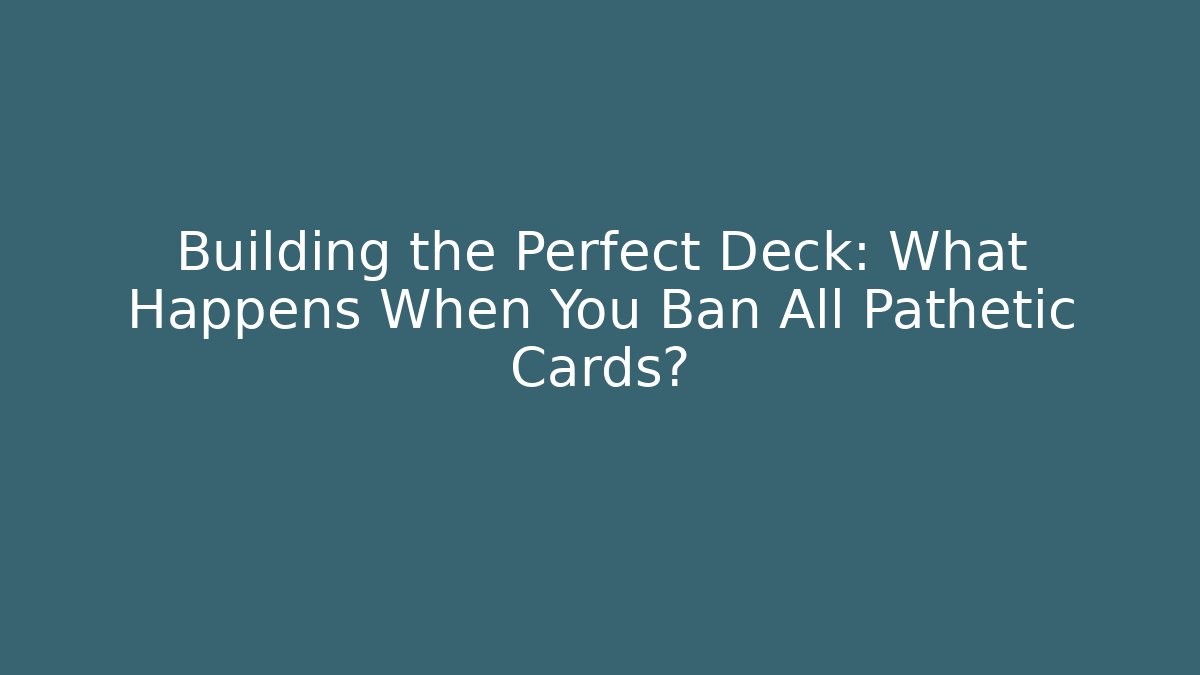 Building the Perfect Deck: What Happens When You Ban All Pathetic Cards?