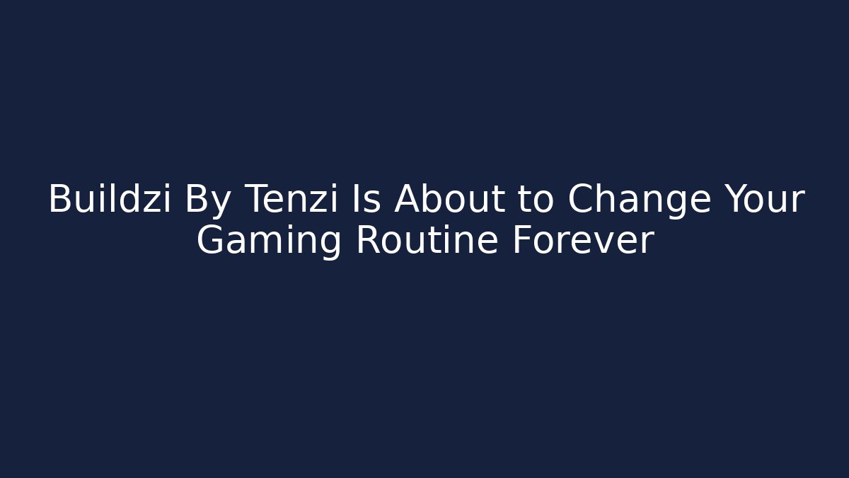 Buildzi By Tenzi Is About to Change Your Gaming Routine Forever