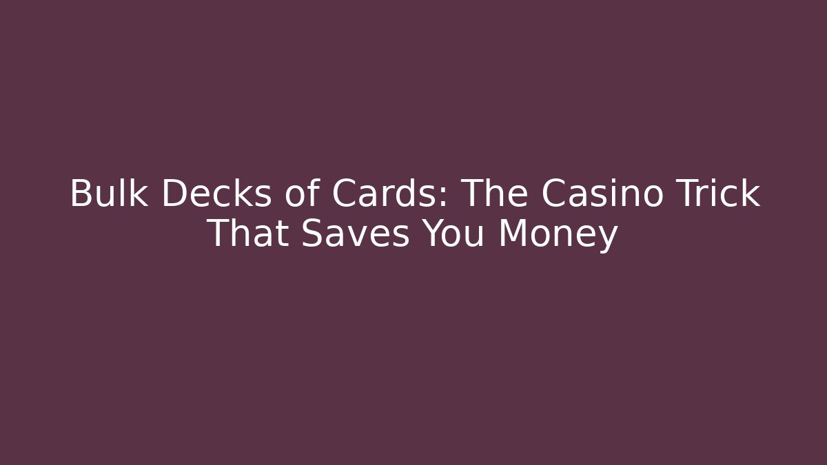 Bulk Decks of Cards: The Casino Trick That Saves You Money