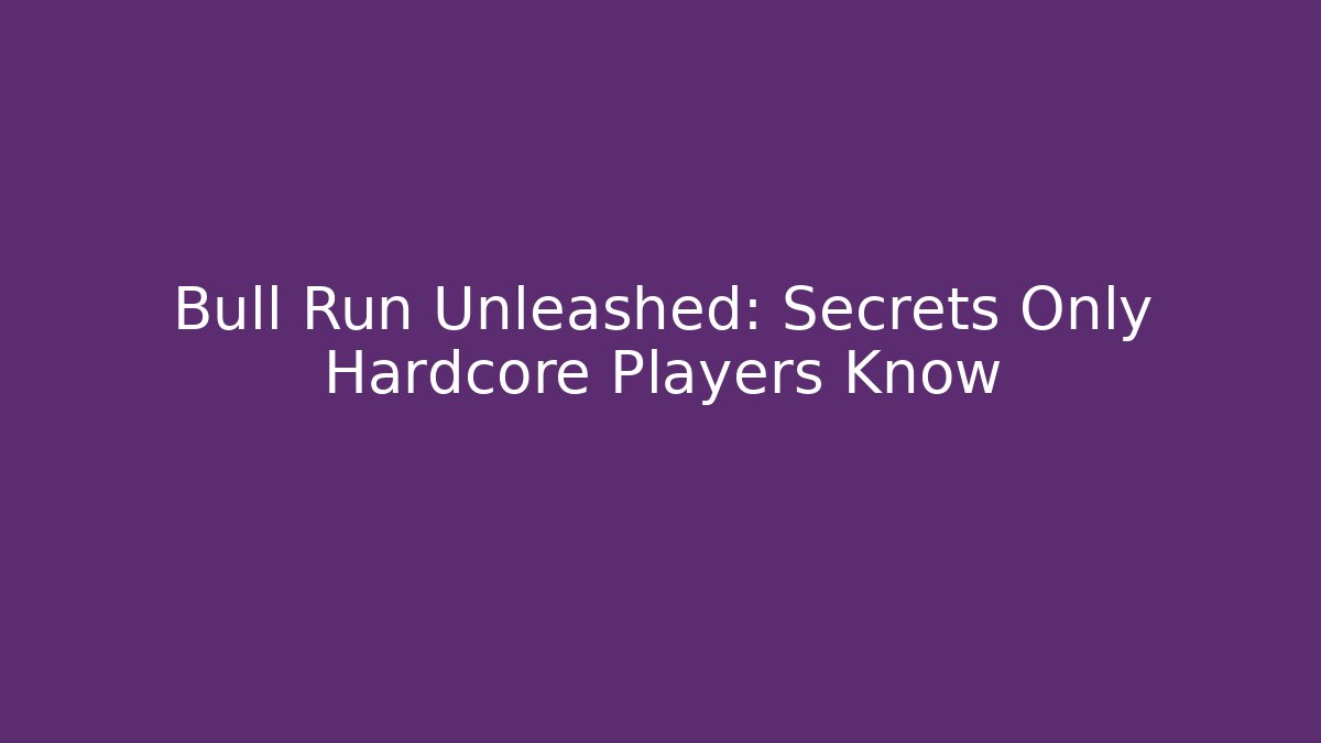 Bull Run Unleashed: Secrets Only Hardcore Players Know