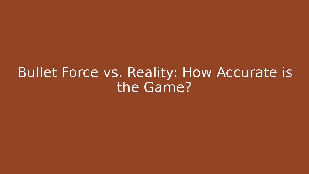 Bullet Force vs. Reality: How Accurate is the Game?
