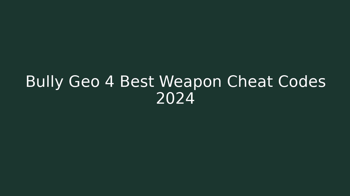 Bully Geo 4 Best Weapon Cheat Codes 2024