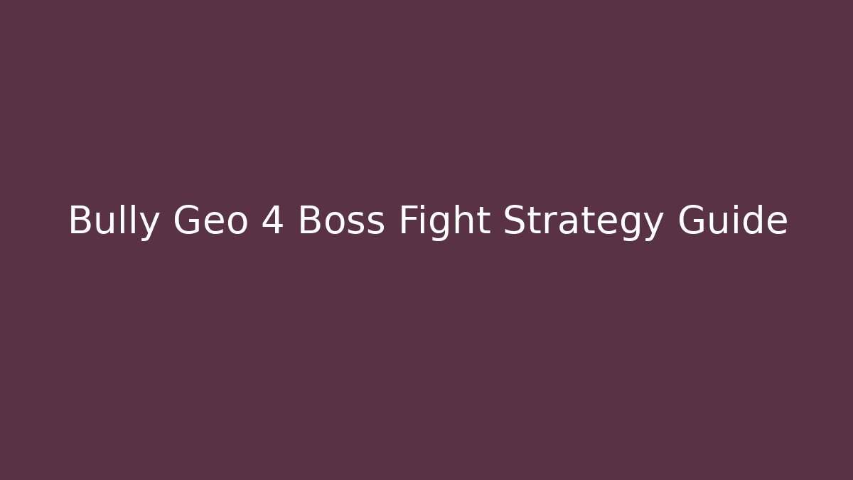Bully Geo 4 Boss Fight Strategy Guide