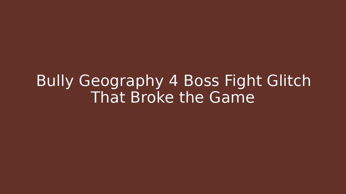 Bully Geography 4 Boss Fight Glitch That Broke the Game