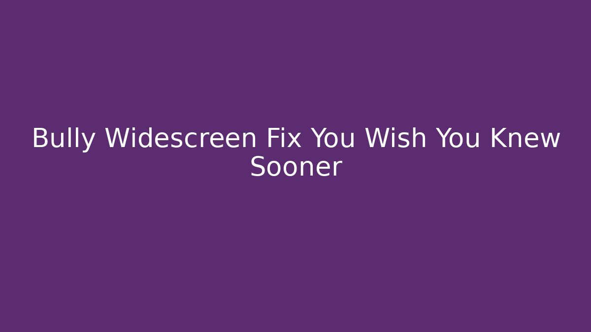 Bully Widescreen Fix You Wish You Knew Sooner