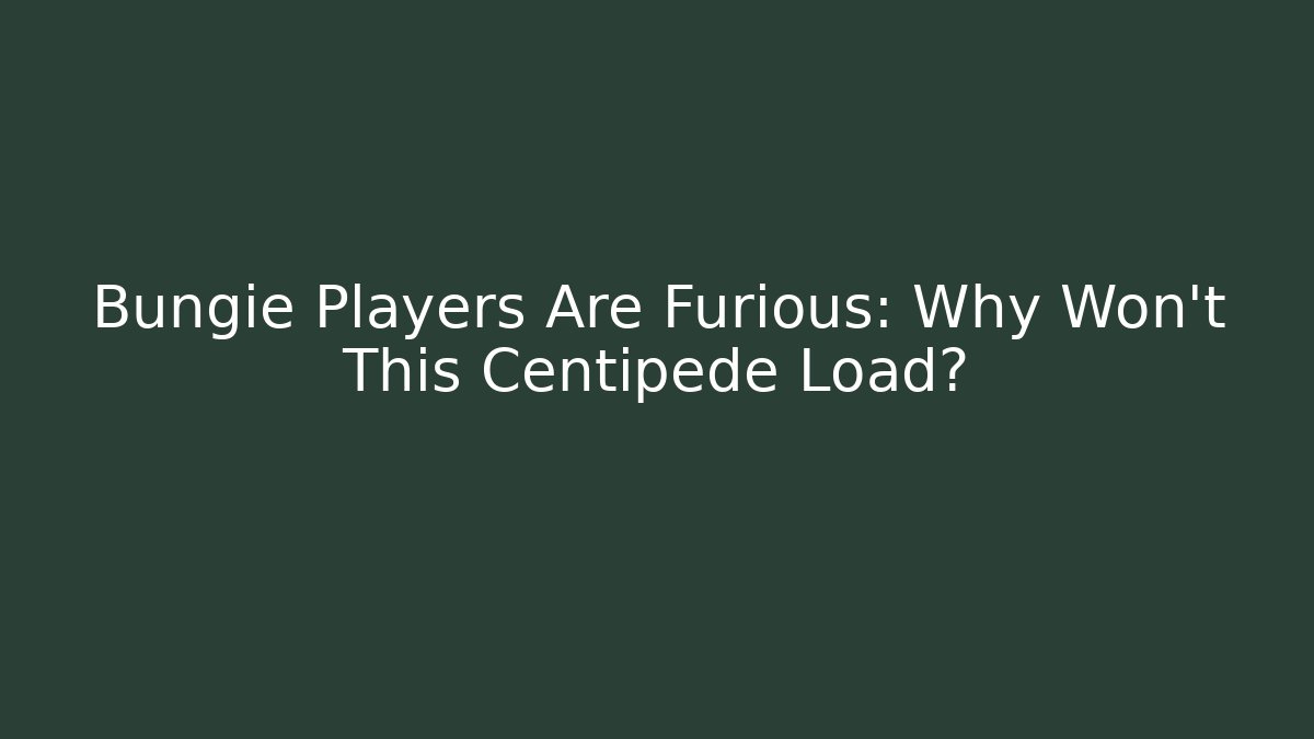 Bungie Players Are Furious: Why Won’t This Centipede Load?