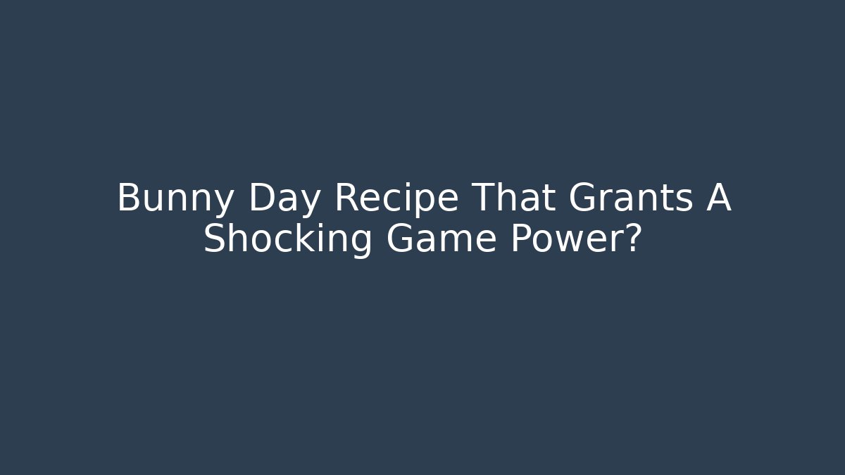 Bunny Day Recipe That Grants A Shocking Game Power?