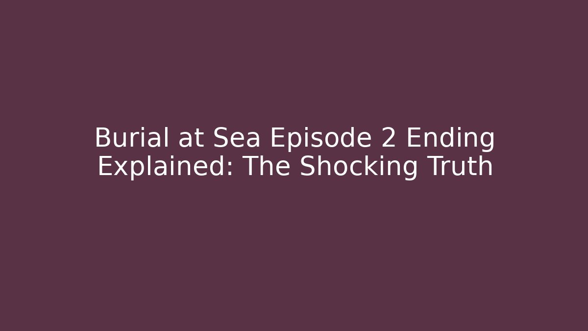 Burial at Sea Episode 2 Ending Explained: The Shocking Truth