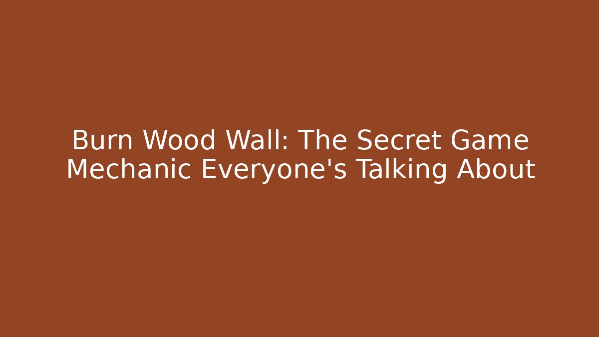 Burn Wood Wall: The Secret Game Mechanic Everyone's Talking About