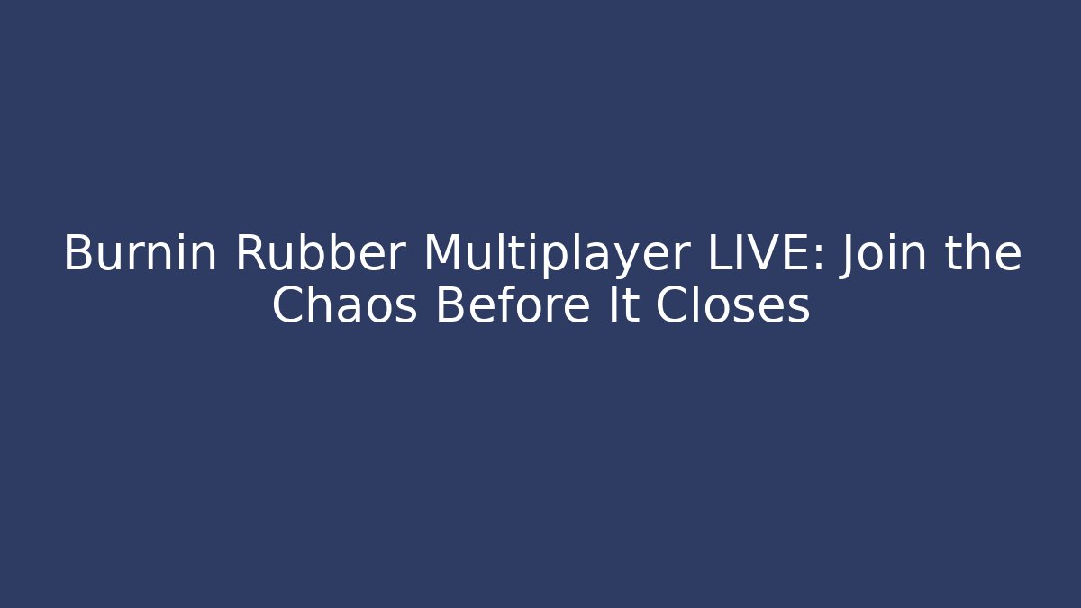 Burnin Rubber Multiplayer LIVE: Join the Chaos Before It Closes
