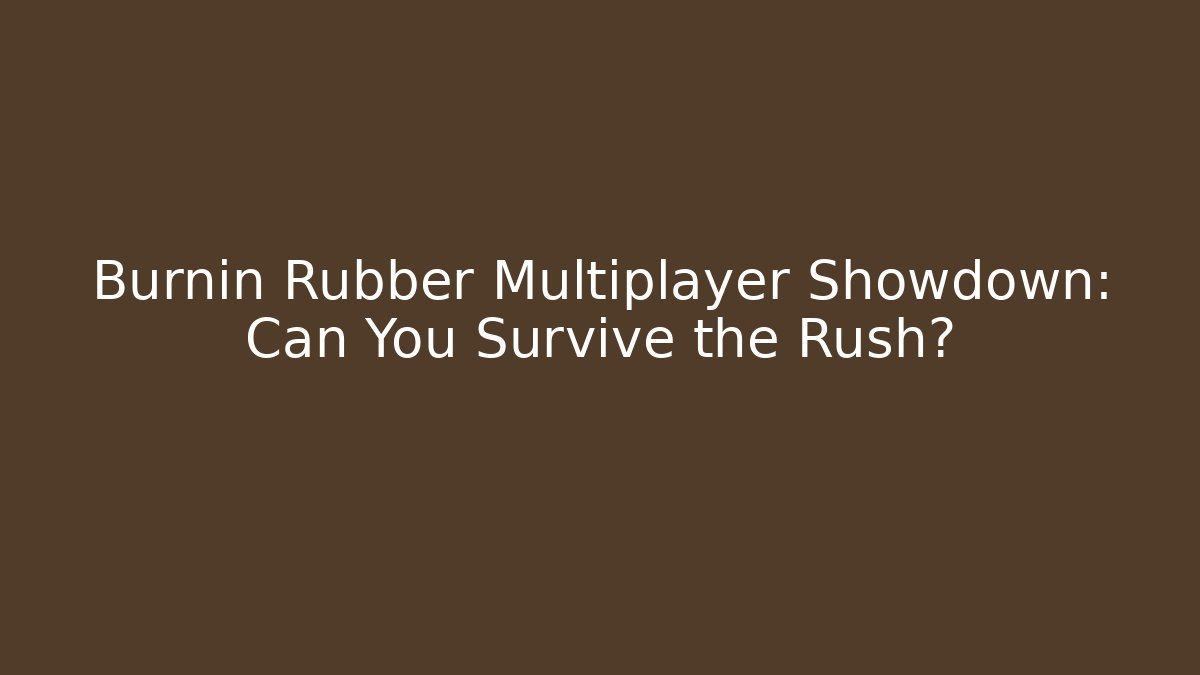 Burnin Rubber Multiplayer Showdown: Can You Survive the Rush?