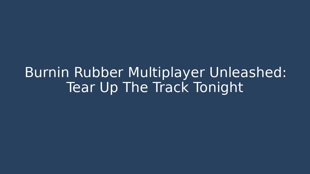 Burnin Rubber Multiplayer Unleashed: Tear Up The Track Tonight