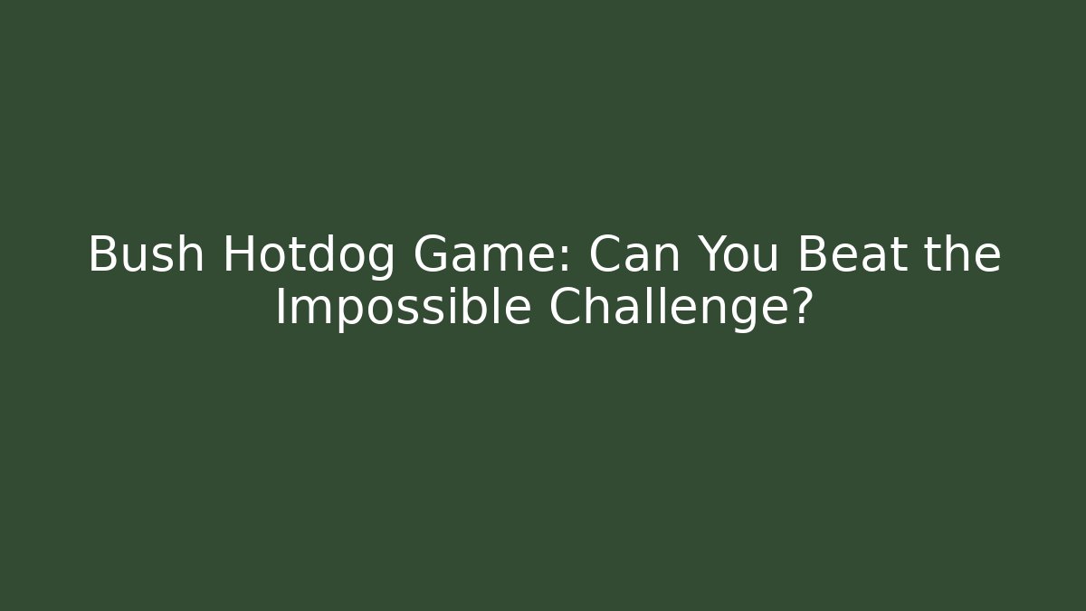 Bush Hotdog Game: Can You Beat the Impossible Challenge?
