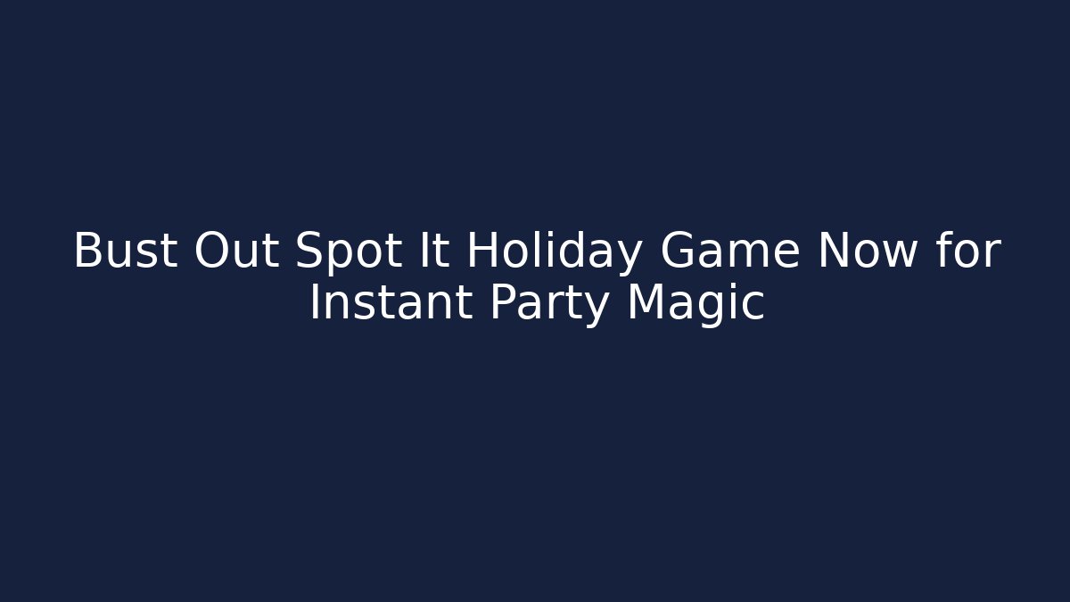 Bust Out Spot It Holiday Game Now for Instant Party Magic