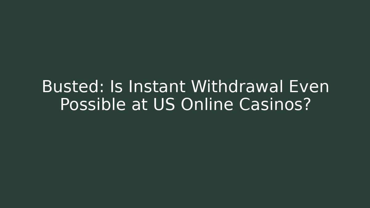 Busted: Is Instant Withdrawal Even Possible at US Online Casinos?