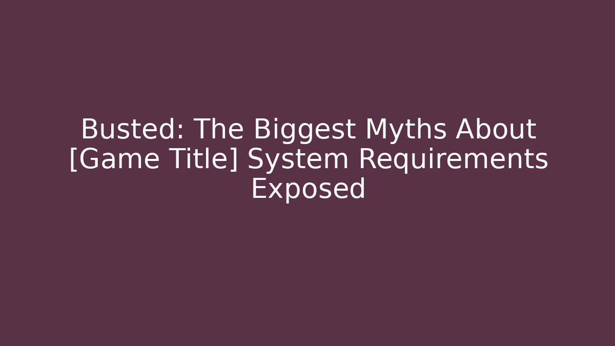 Busted: The Biggest Myths About [Game Title] System Requirements Exposed