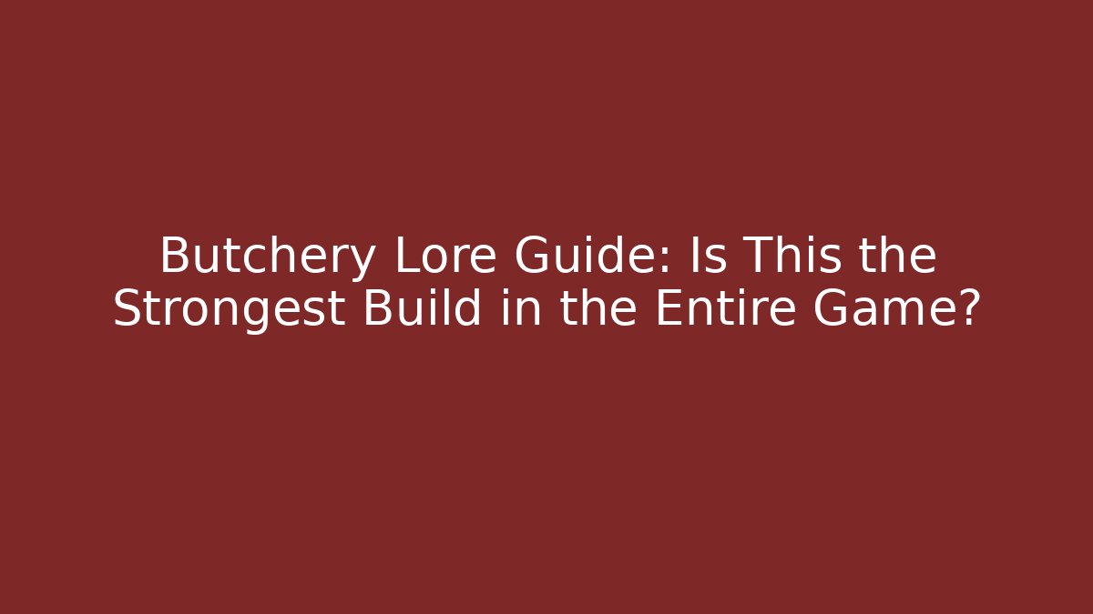 Butchery Lore Guide: Is This the Strongest Build in the Entire Game?