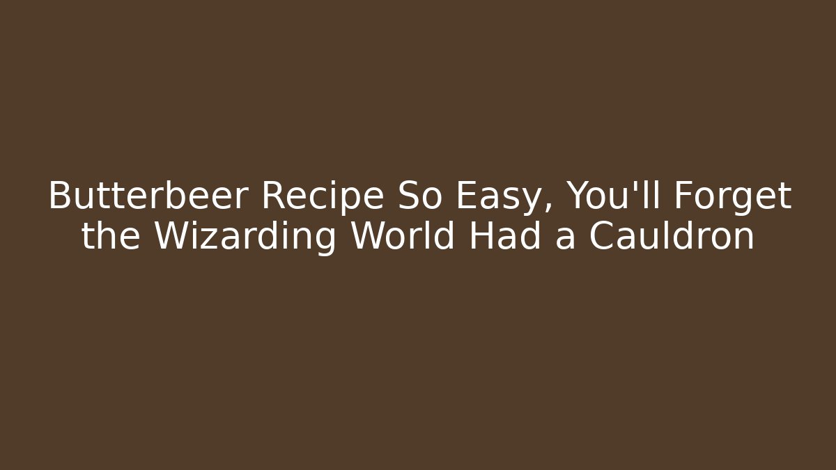 Butterbeer Recipe So Easy, You'll Forget the Wizarding World Had a Cauldron
