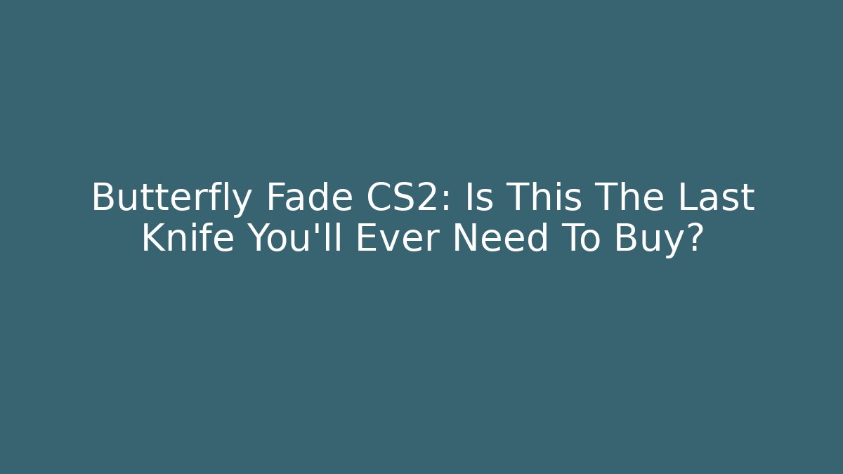 Butterfly Fade CS2: Is This The Last Knife You'll Ever Need To Buy?