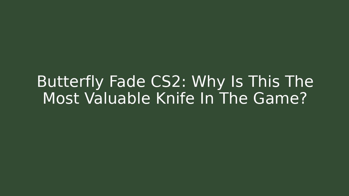 Butterfly Fade CS2: Why Is This The Most Valuable Knife In The Game?