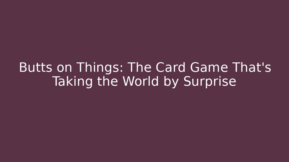 Butts on Things: The Card Game That’s Taking the World by Surprise