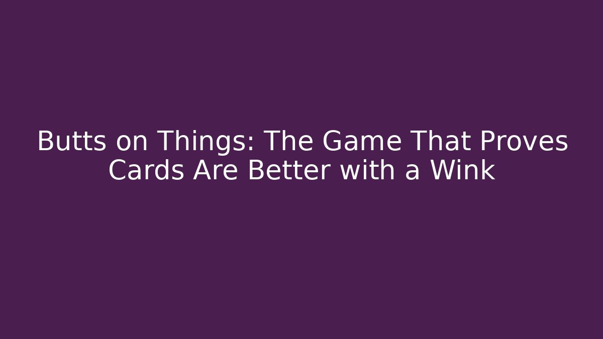Butts on Things: The Game That Proves Cards Are Better with a Wink