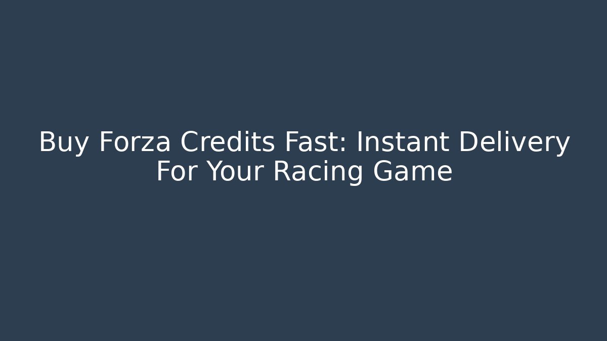Buy Forza Credits Fast: Instant Delivery For Your Racing Game