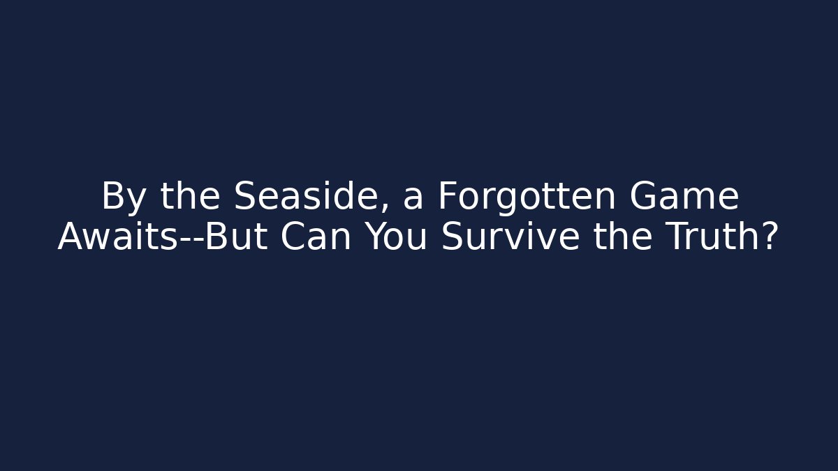 By the Seaside, a Forgotten Game Awaits—But Can You Survive the Truth?