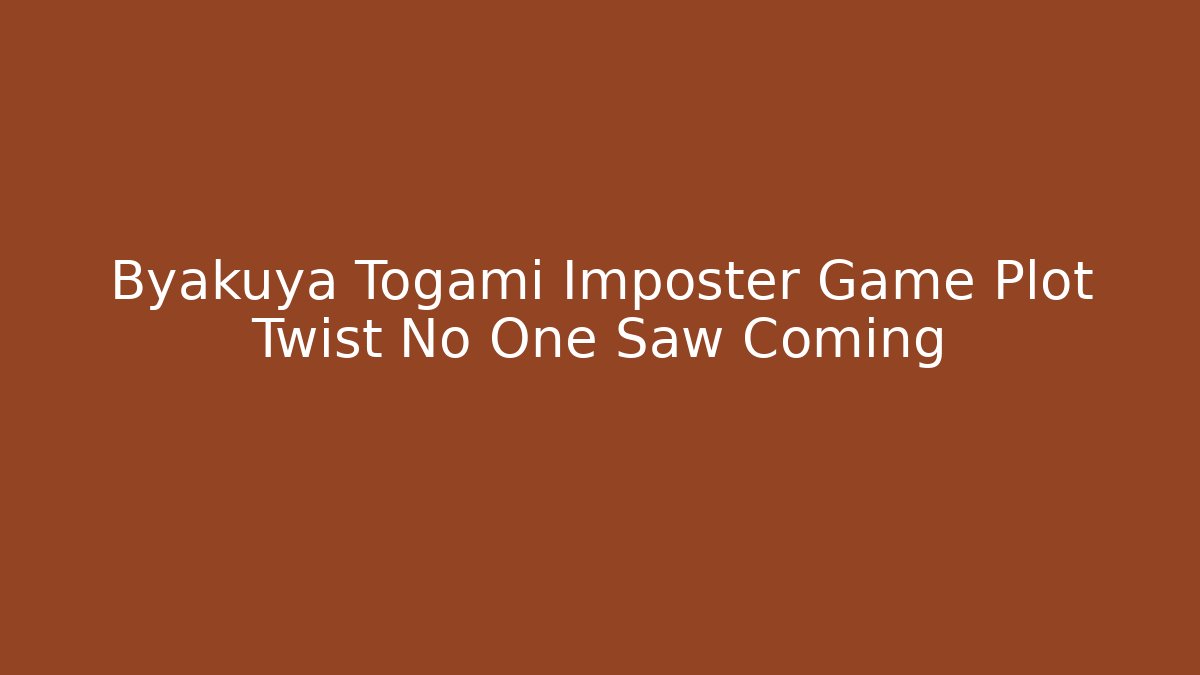 Byakuya Togami Imposter Game Plot Twist No One Saw Coming