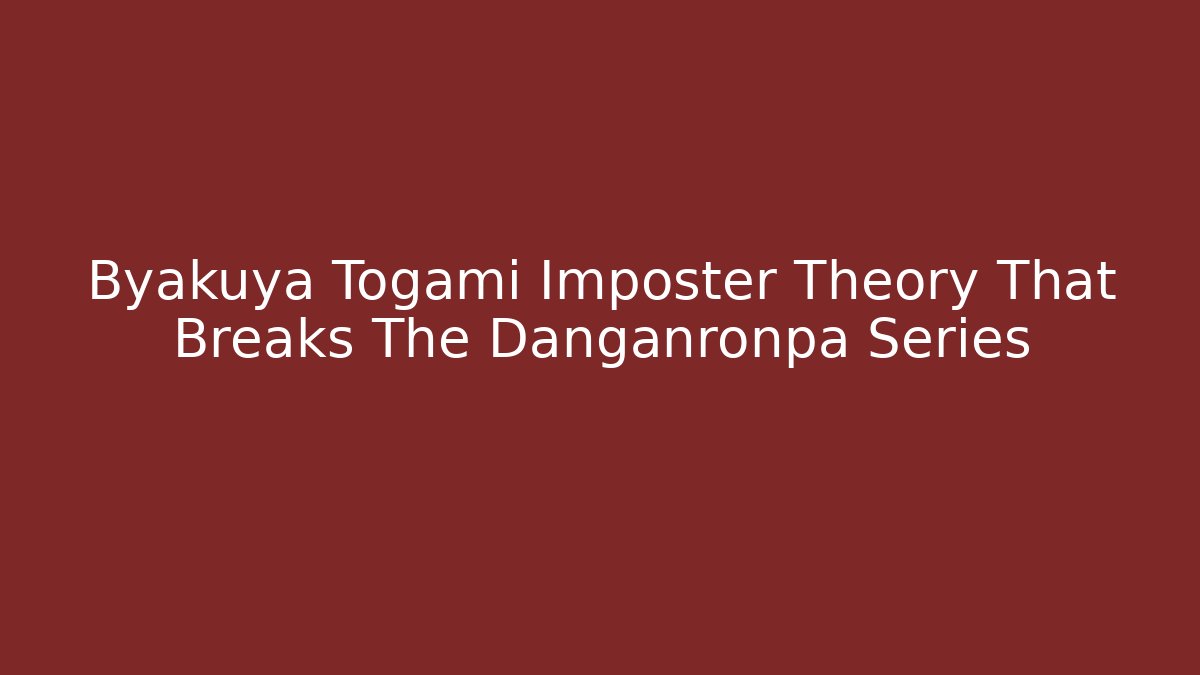 Byakuya Togami Imposter Theory That Breaks The Danganronpa Series