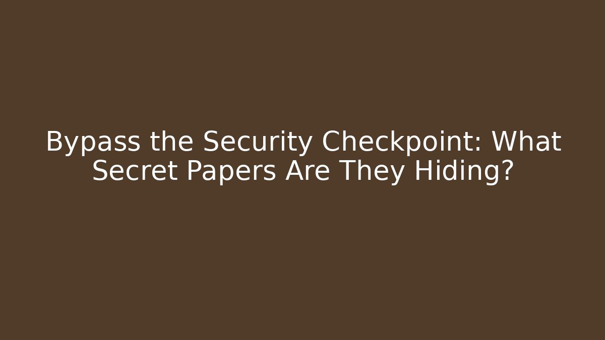 Bypass the Security Checkpoint: What Secret Papers Are They Hiding?