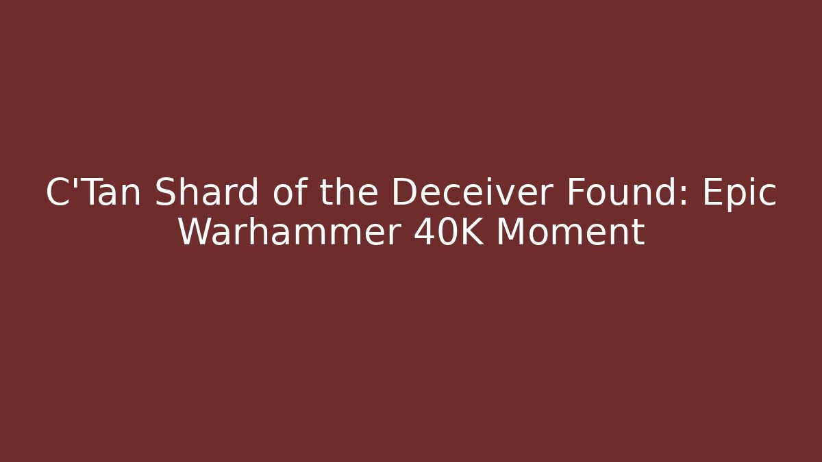 C'Tan Shard of the Deceiver Found: Epic Warhammer 40K Moment