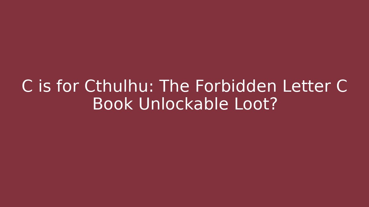 C is for Cthulhu: The Forbidden Letter C Book Unlockable Loot?
