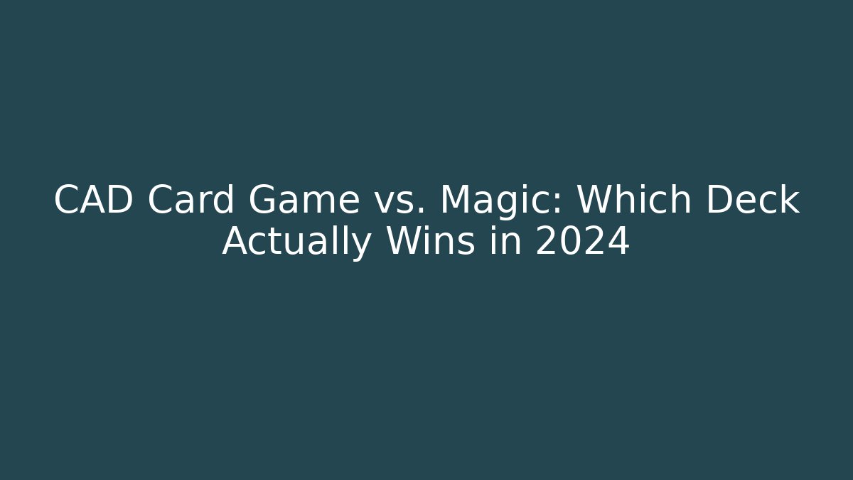 CAD Card Game vs. Magic: Which Deck Actually Wins in 2024