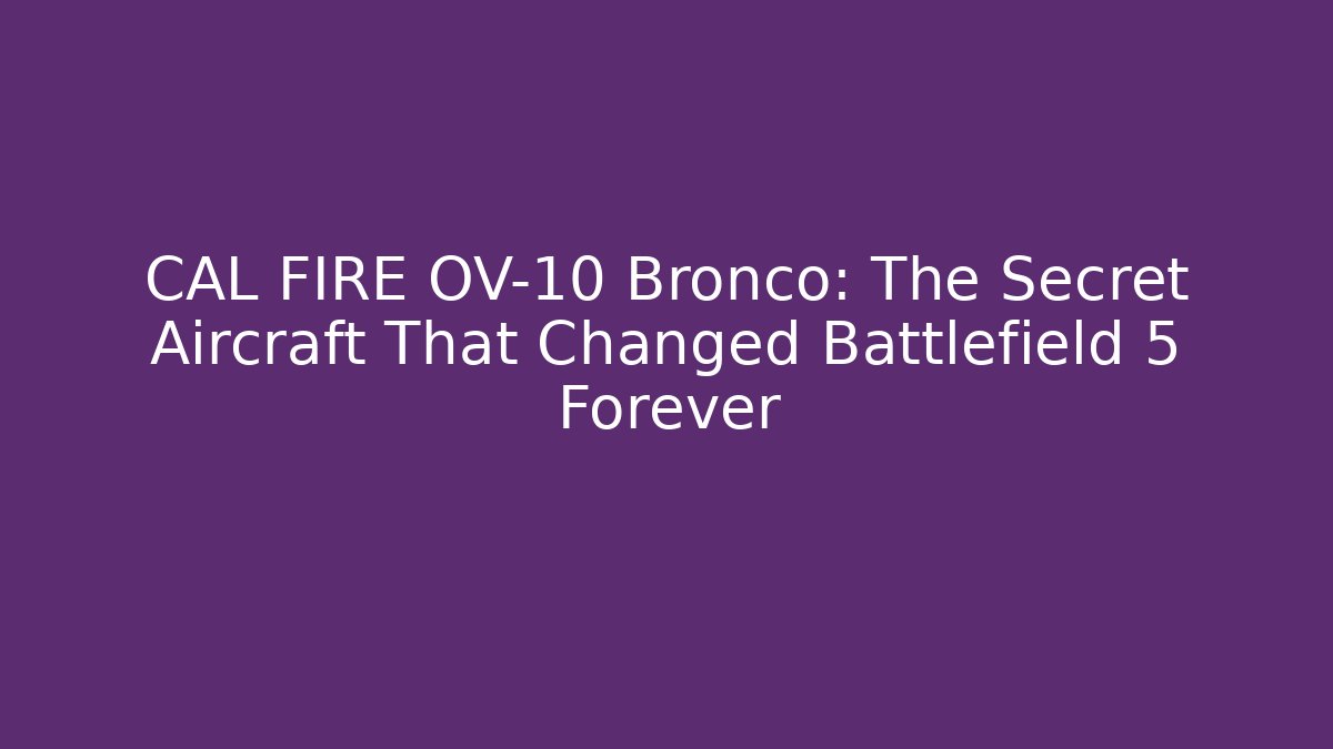 CAL FIRE OV-10 Bronco: The Secret Aircraft That Changed Battlefield 5 Forever