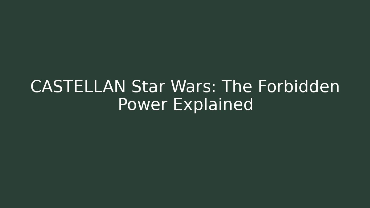 CASTELLAN Star Wars: The Forbidden Power Explained