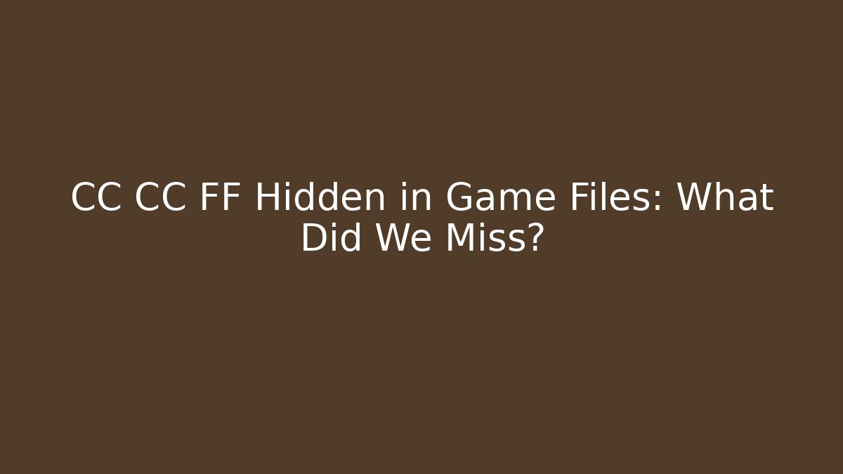 CC CC FF Hidden in Game Files: What Did We Miss?